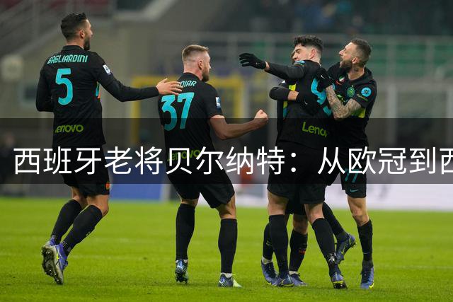 西班牙老将贝尔纳特：从欧冠到西乙的足球人生，与梅西训练改变一生